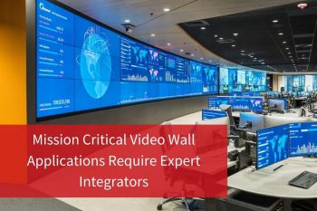 Mission Critical Video Wall Applications Require Expert Integrators