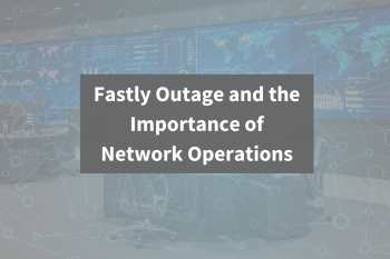 Fastly Outage and the Importance of Network Operations