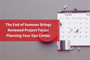 End of Summer Brings Renewed Project Focus: Planning Your Ops Center